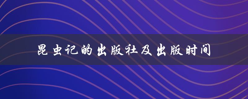 昆虫记的出版社及出版时间（什么是昆虫记出版社）