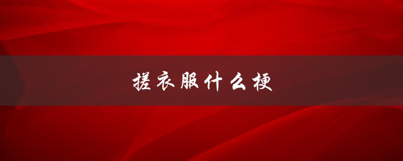 搓衣服什么梗（网络流行语解读）