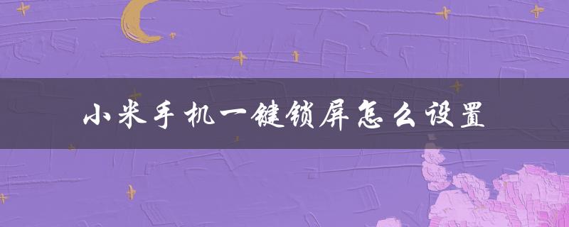 小米手机一键锁屏怎么设置（小米手机如何在桌面上设置一键锁屏）