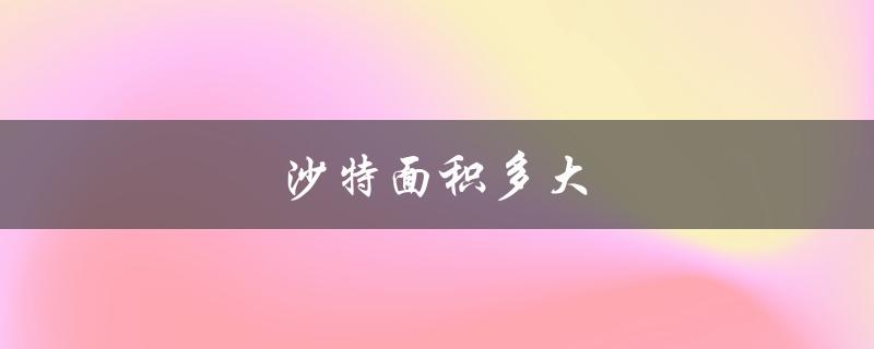 沙特面积多大（沙特面积人口是多少）