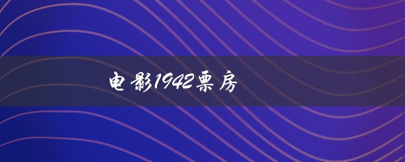电影1942票房（1942票房为何低）