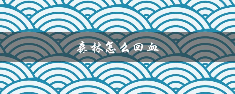 森林怎么回血（游戏森林如何回血）