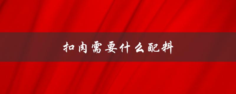 扣肉需要什么配料（扣肉配料和材料是什么）