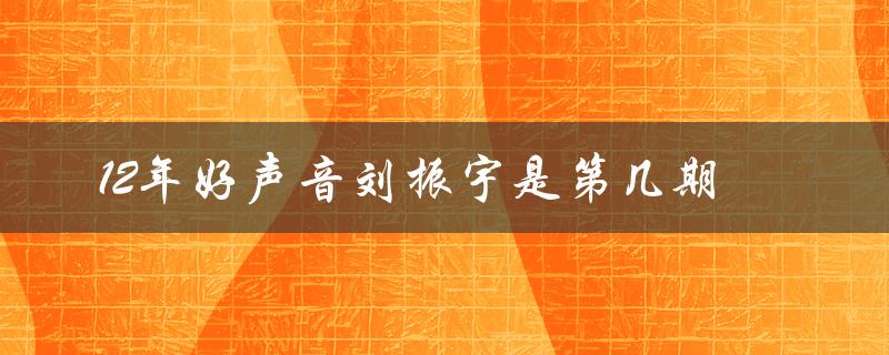 12年好声音刘振宇是第几期（好声音刘振宇是哪期）