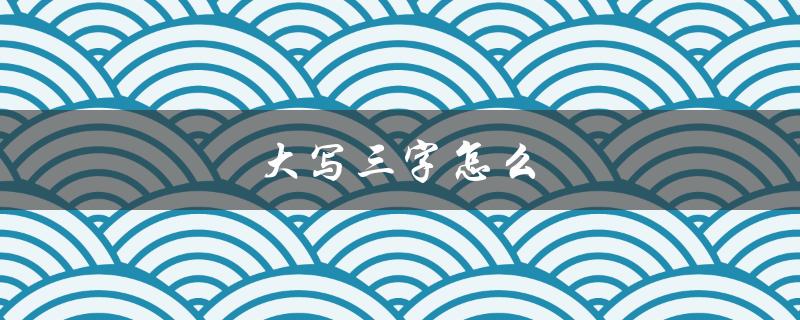 大写三字怎么（大写三字怎么写田字格）