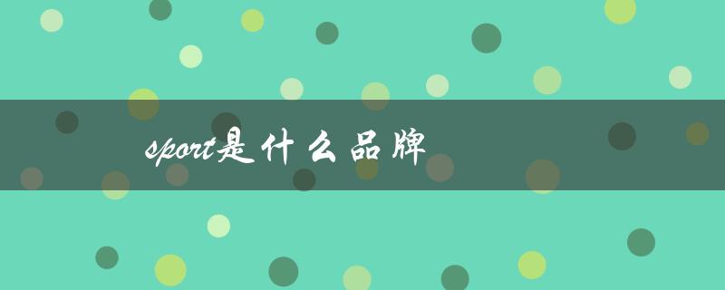 sport是什么品牌（探索体育用品的领先品牌）