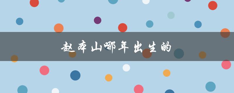 赵本山哪年出生的（赵本山何年出生）