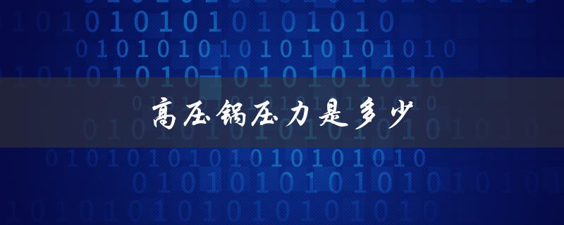 高压锅压力是多少（高压锅有多大的压力）