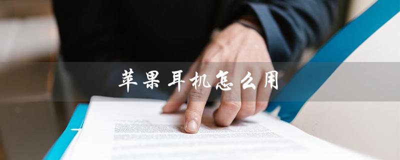 苹果耳机怎么用（苹果耳机怎么调音量）