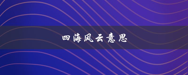四海风云意思（四海风云的含义是什么）