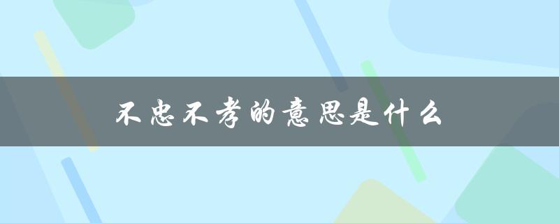 不忠不孝的意思是什么（不忠不孝不友是什么意思）