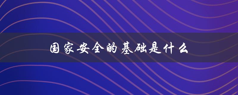 国家安全的基础是什么（维护国家安全的基础是什么）