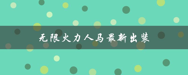 无限火力人马最新出装（2023无限火力人马出装）