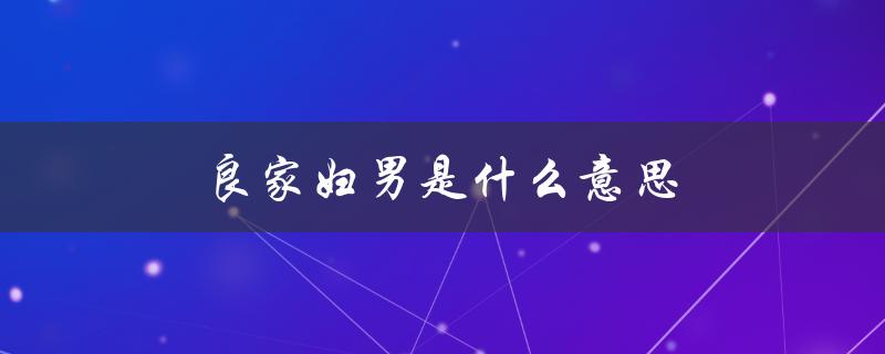 良家妇男是什么意思（解释和历史背景）