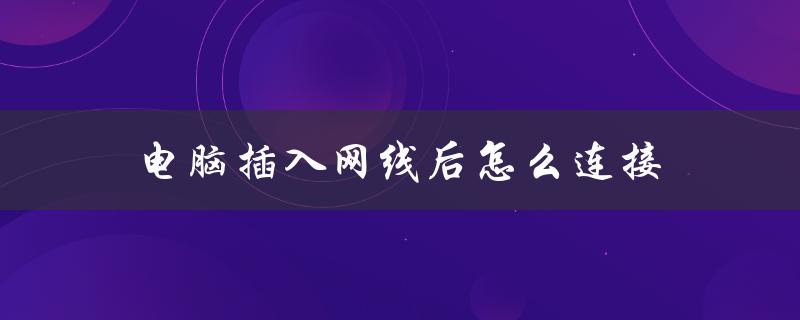 电脑插入网线后怎么连接（电脑插好网线后如何连接）