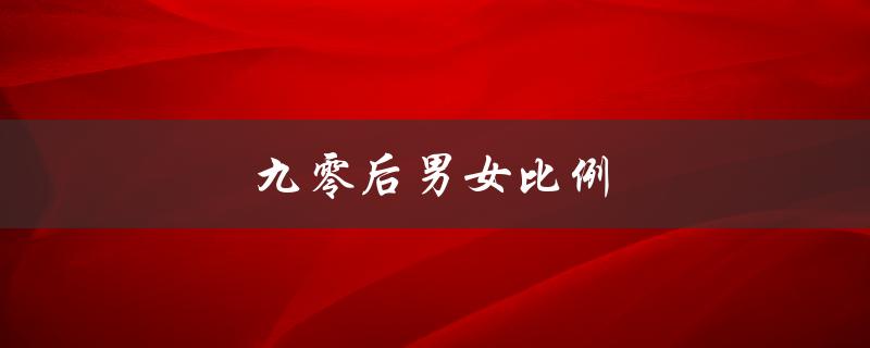 九零后男女比例（九零后男女比例如何）