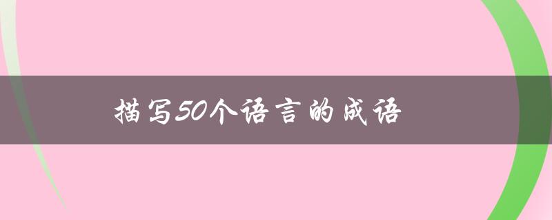 描写50个语言的成语（描写语言的100个成语是什么）