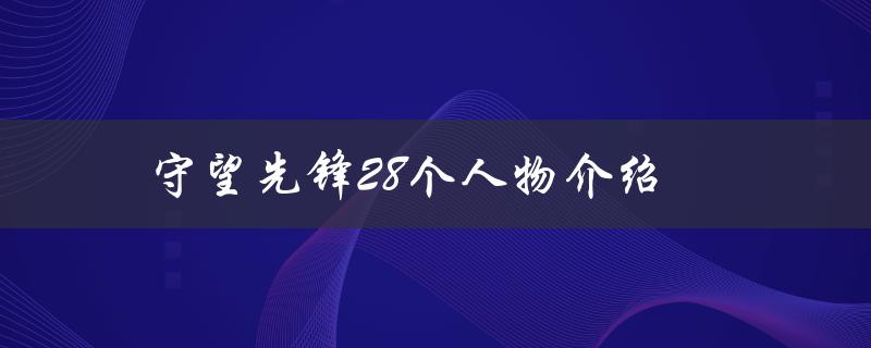 守望先锋28个人物介绍（守望先锋有哪些人物）