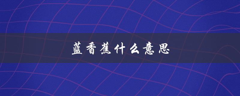 蓝香蕉什么意思（蓝香蕉的含义是什么）