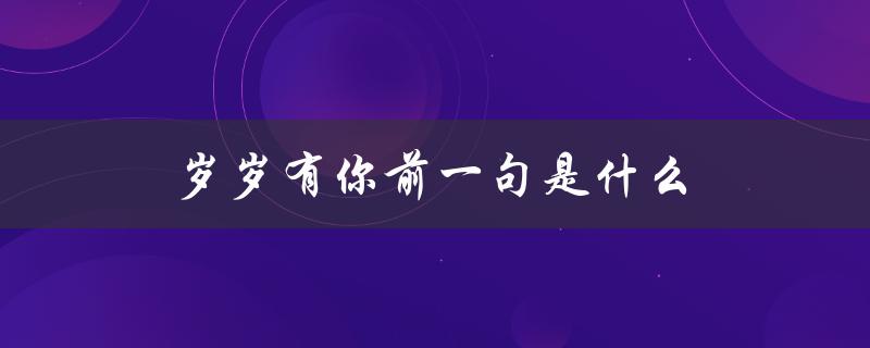 岁岁有你前一句是什么（岁岁有我的下一句是什么）