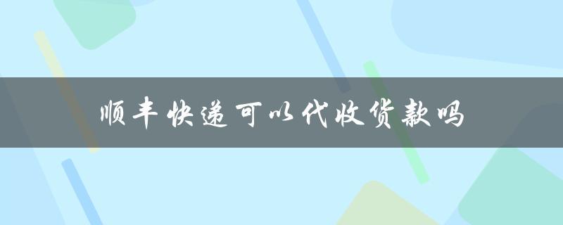 顺丰快递可以代收货款吗（顺丰可邮寄宠物吗）