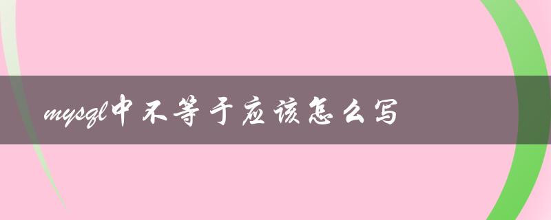 MySQL中不等于应该怎么写（使用不等于运算符）