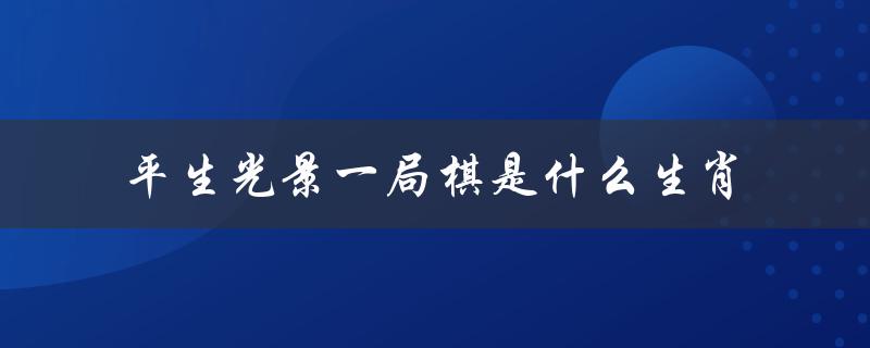 平生光景一局棋是什么生肖（最佳生肖是什么）