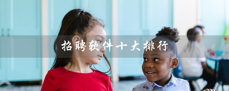 招聘软件十大排行（2022招聘软件排行榜前十）