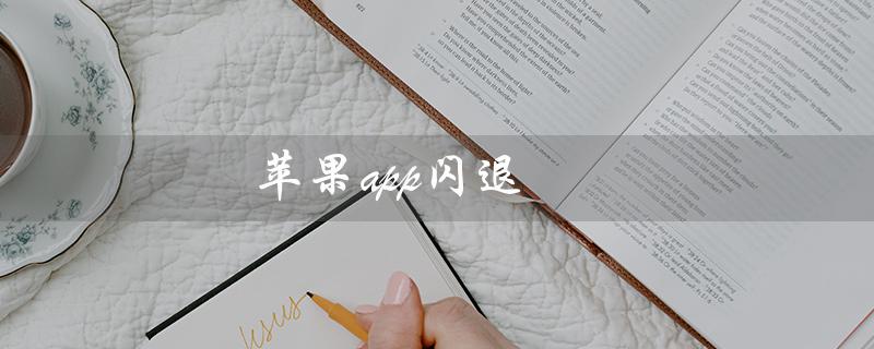苹果app闪退（苹果app闪退怎么解决）