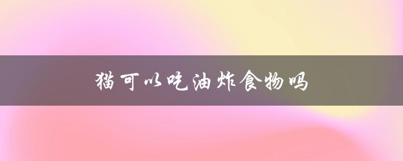 猫可以吃油炸食物吗（猫能吃什么）
