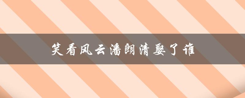笑看风云潘朗清娶了谁（潘朗清娶了谁）