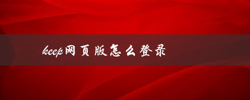 keep网页版怎么登录（怎样让keep电脑网页版保持登录状态）