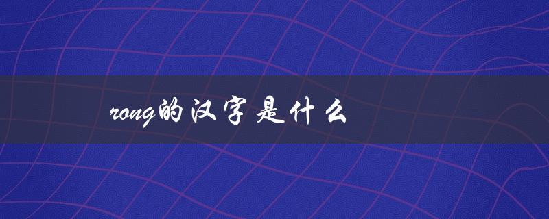 rong的汉字是什么（fong对应的汉字是什么）