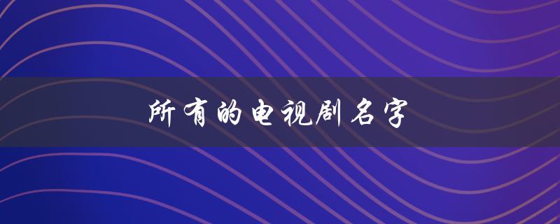 所有的电视剧名字（电视剧名字有哪些）