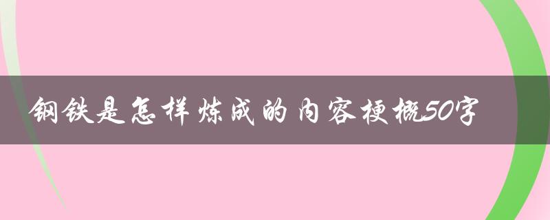 钢铁是怎样炼成的内容梗概50字（如何炼成钢铁）