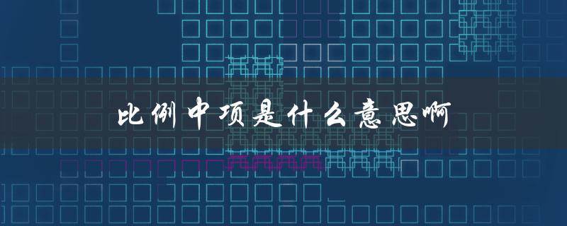 比例中项是什么意思啊（求比例中项的方法是什么）