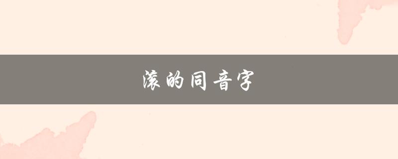 滚的同音字（滚的同音字有哪些）
