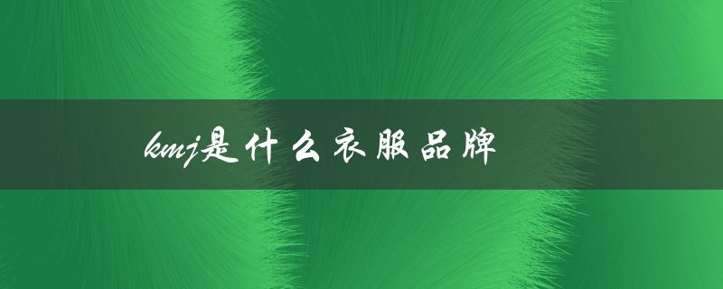 kmj是什么衣服品牌（KMJ是哪个牌子）