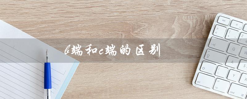 b端和c端的区别（亚马逊b端和c端的区别是什么）