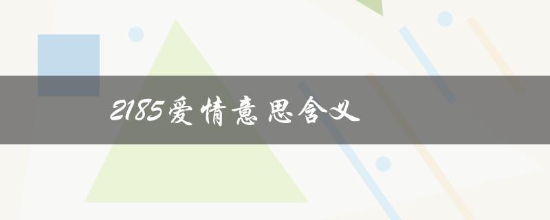 2185爱情意思含义（2185数字爱情是什么）