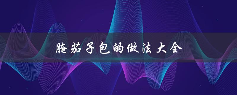 腌茄子包的做法大全（腌茄子怎么做）