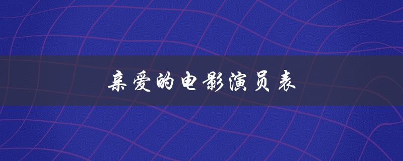 亲爱的电影演员表（电影亲爱的演员表是什么）