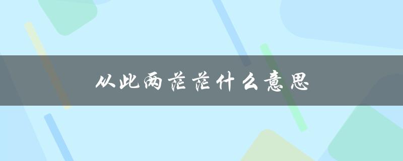从此两茫茫什么意思（人生两茫茫是什么意思）