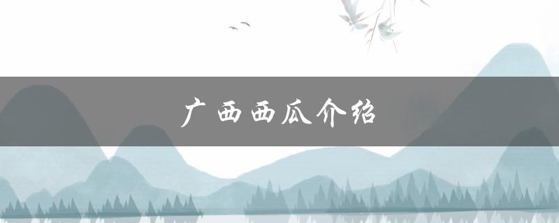 广西西瓜介绍（广西西瓜品种介绍是什么）