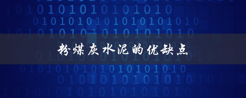 粉煤灰水泥的优缺点（粉煤灰水泥有何不同）