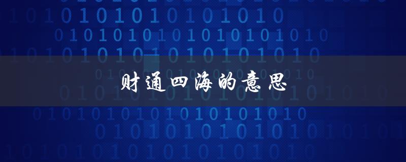 财通四海的意思（贯通全球的金融服务平台）