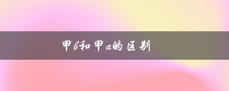 甲b和甲a的区别（乳甲a区和乳甲b区有何不同）