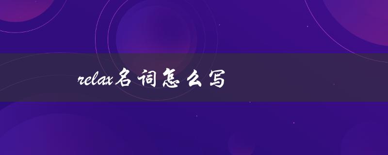 relax名词怎么写（relax的名词是什么）