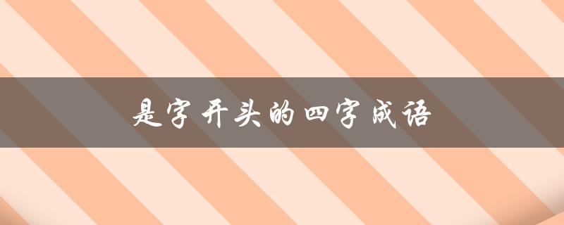 是字开头的四字成语（是字开头的四字成语接龙）