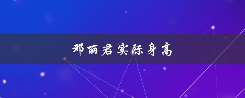 邓丽君实际身高（邓丽君身高多少）